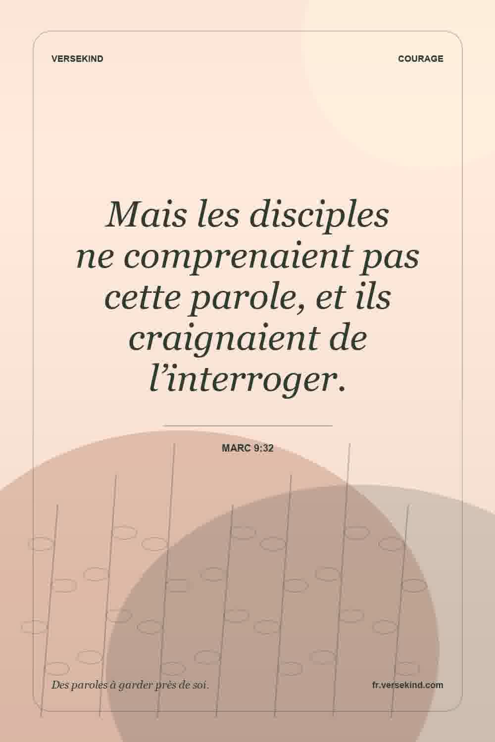 Mais les disciples ne comprenaient pas cette parole, et ils craignaient de l’interroger. — Marc 9:32
