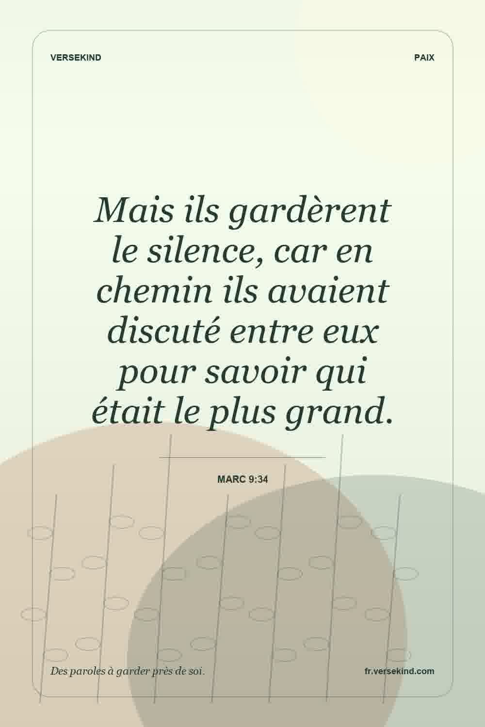 Mais ils gardèrent le silence, car en chemin ils avaient discuté entre eux pour savoir qui était le plus grand. — Marc 9:34