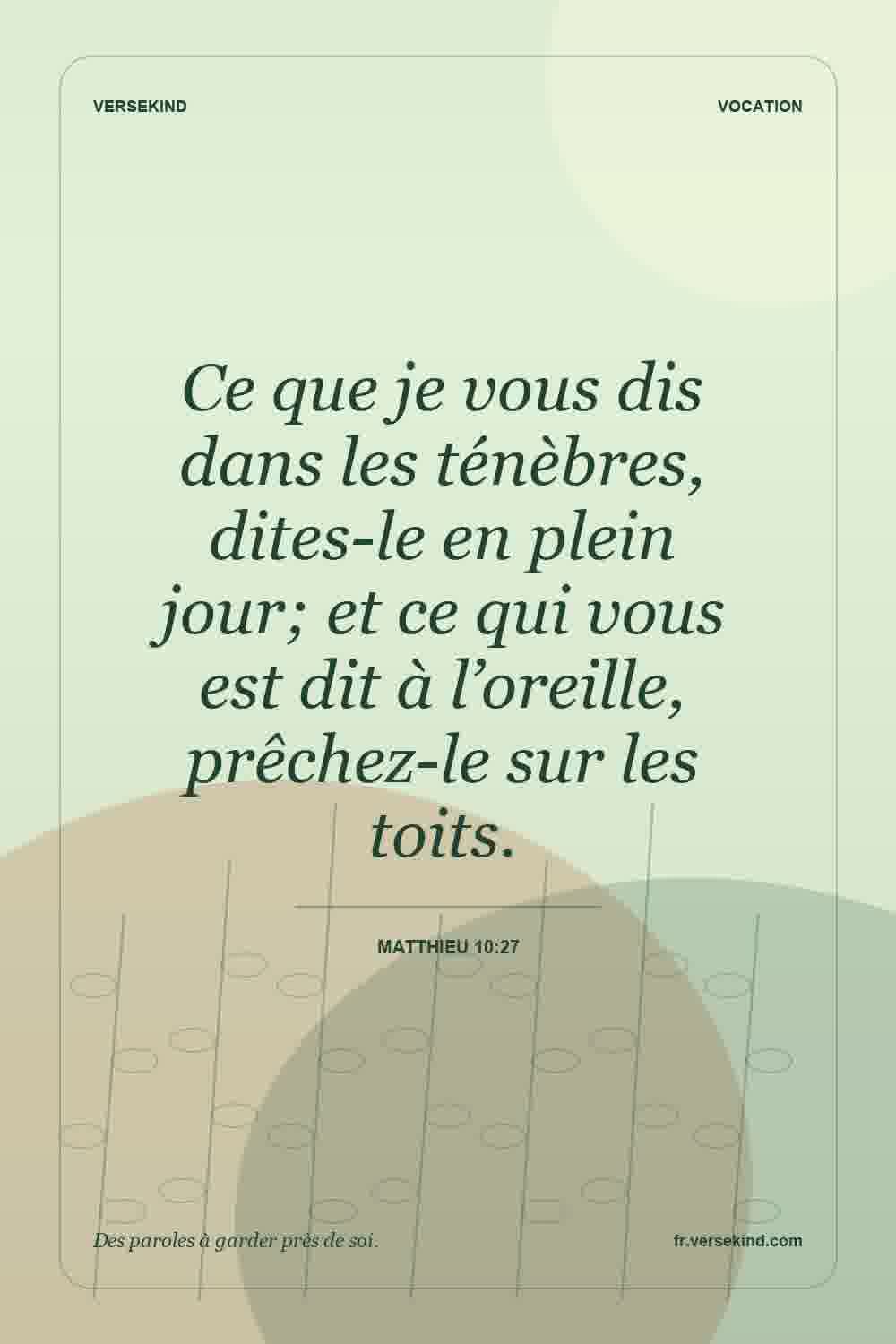 Ce que je vous dis dans les ténèbres, dites-le en plein jour; et ce qui vous est dit à l’oreille, prêchez-le sur les toits. — Matthieu 10:27