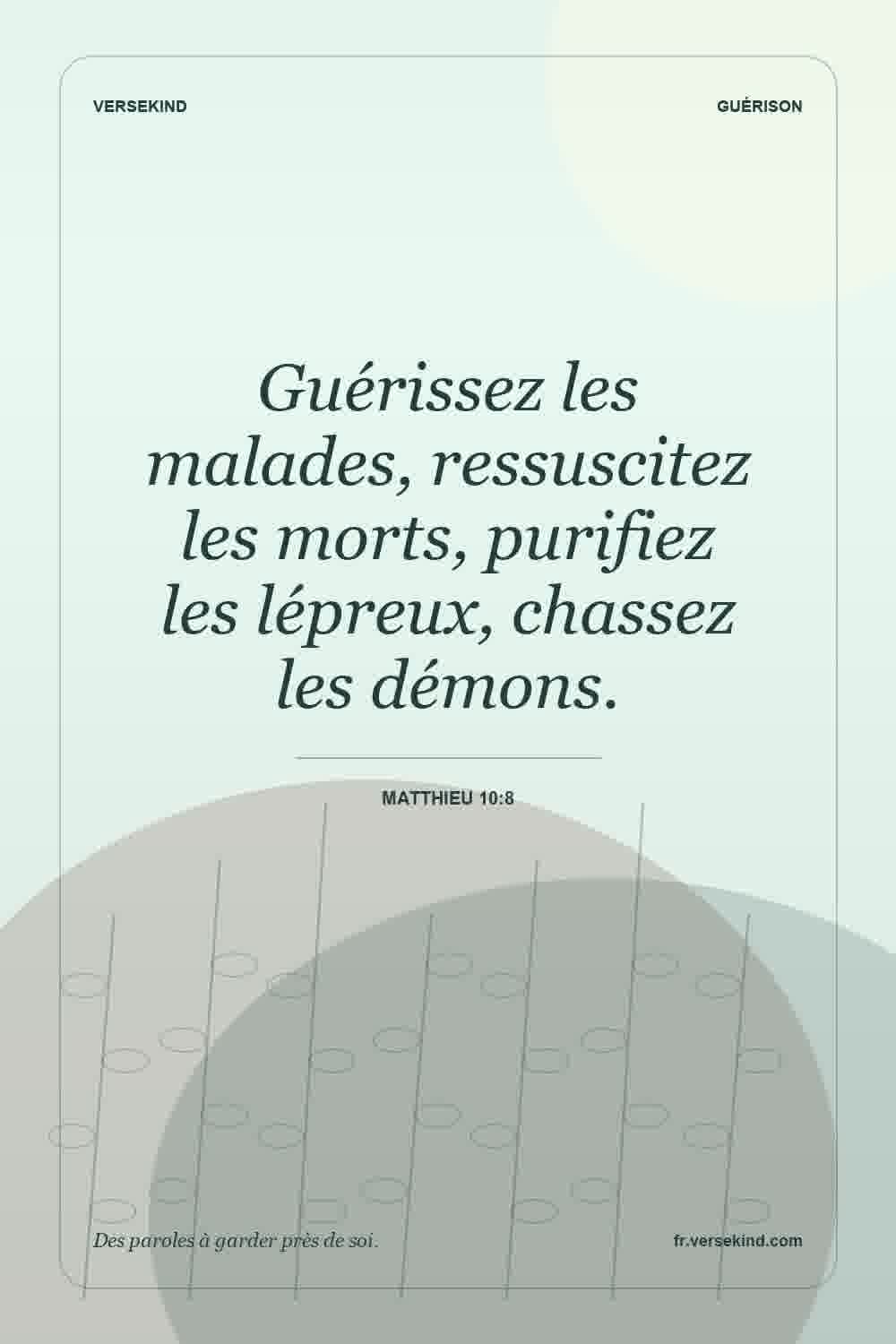 Guérissez les malades, ressuscitez les morts, purifiez les lépreux, chassez les démons. — Matthieu 10:8