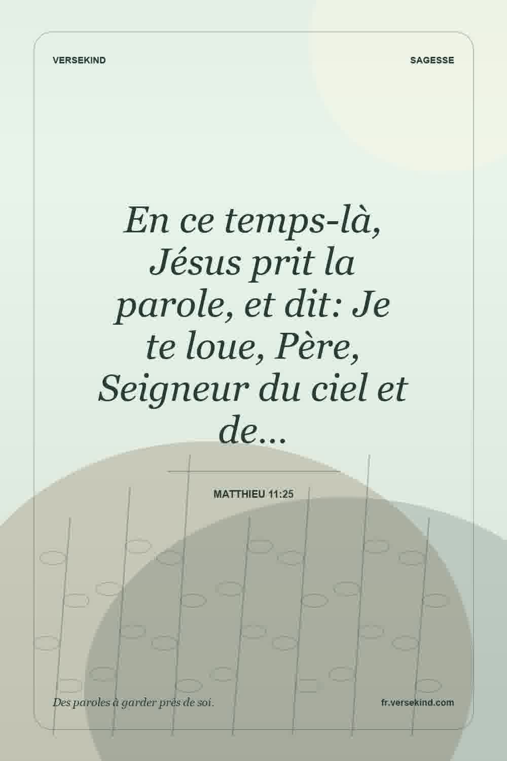 En ce temps-là, Jésus prit la parole, et dit: Je te loue, Père, Seigneur du ciel et de… — Matthieu 11:25