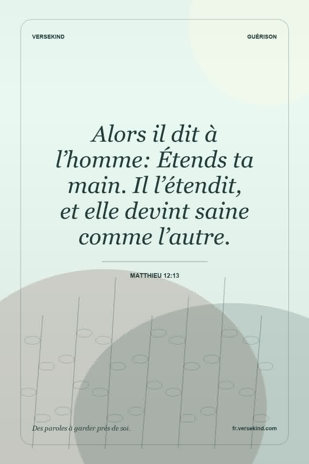 Alors il dit à l’homme: Étends ta main. Il l’étendit, et elle devint saine comme l’autre. — Matthieu 12:13