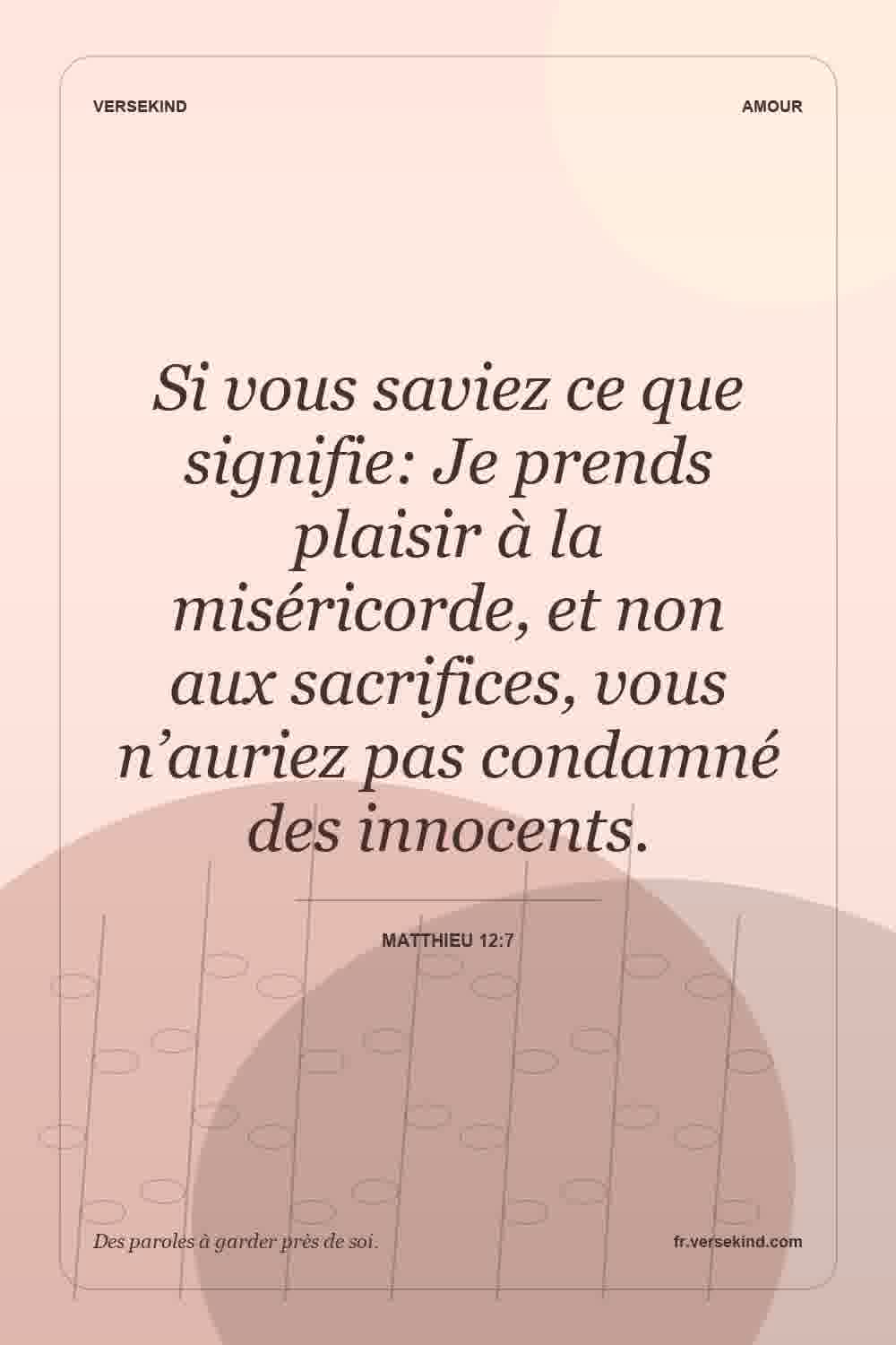Si vous saviez ce que signifie: Je prends plaisir à la miséricorde, et non aux sacrifices, vous n’auriez pas condamné des innocents. — Matthieu 12:7