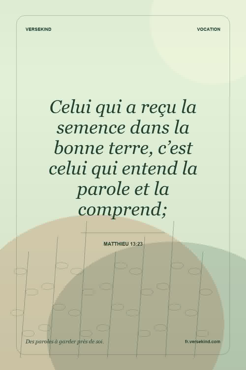 Celui qui a reçu la semence dans la bonne terre, c’est celui qui entend la parole et la comprend; — Matthieu 13:23