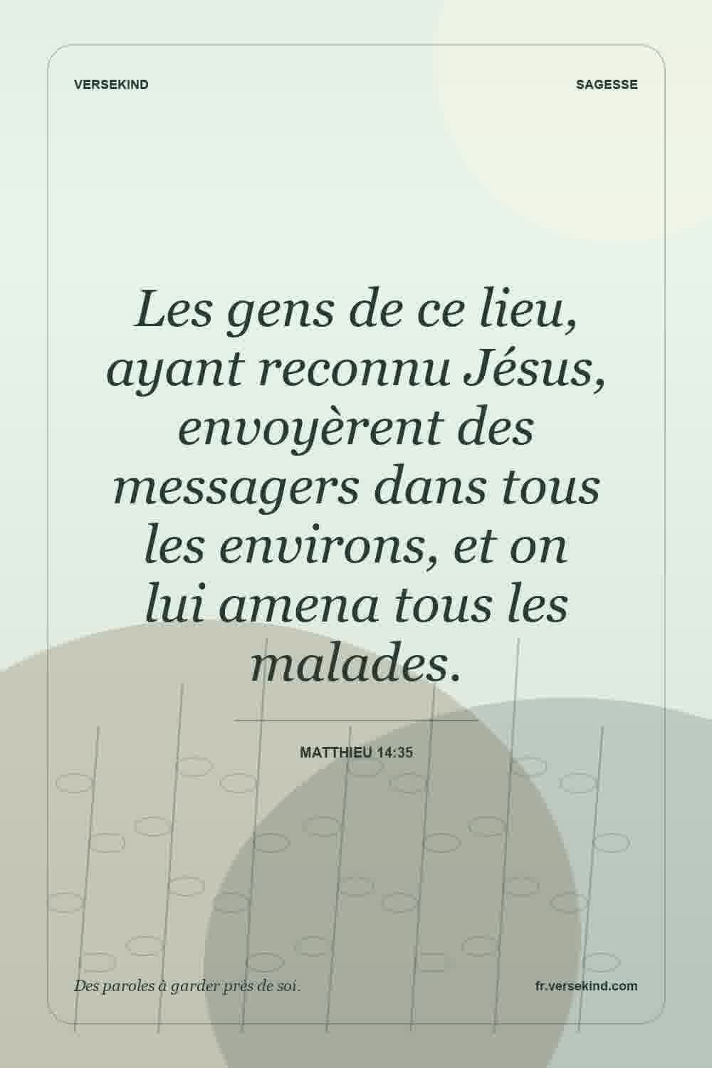 Les gens de ce lieu, ayant reconnu Jésus, envoyèrent des messagers dans tous les environs, et on lui amena tous les malades. — Matthieu 14:35