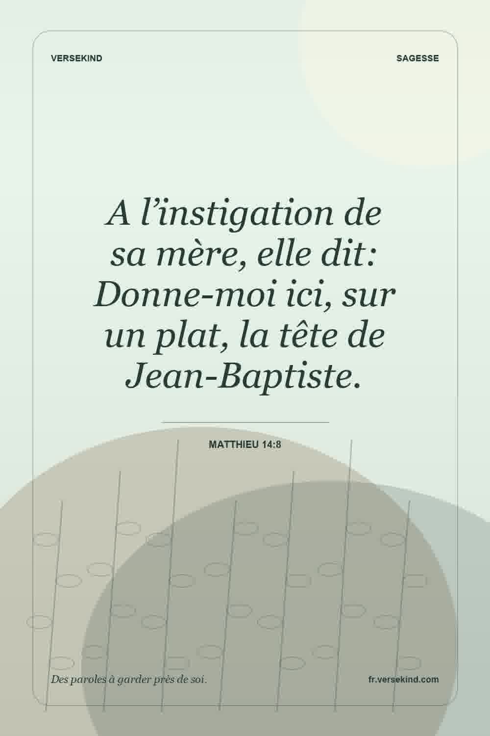 A l’instigation de sa mère, elle dit: Donne-moi ici, sur un plat, la tête de Jean-Baptiste. — Matthieu 14:8