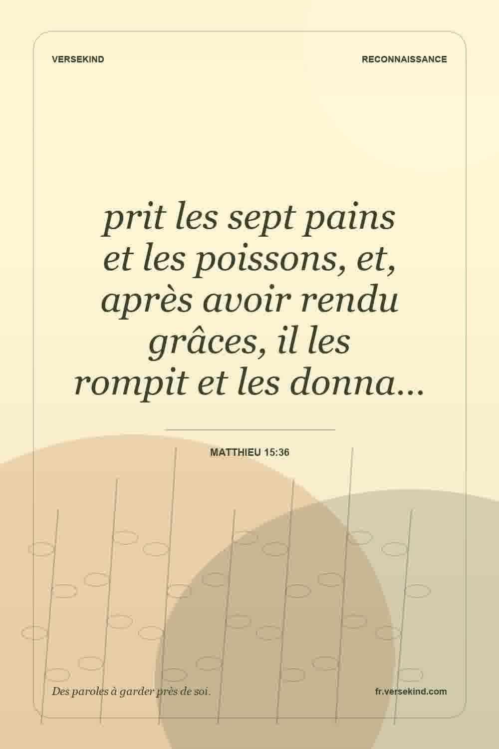 prit les sept pains et les poissons, et, après avoir rendu grâces, il les rompit et les donna… — Matthieu 15:36
