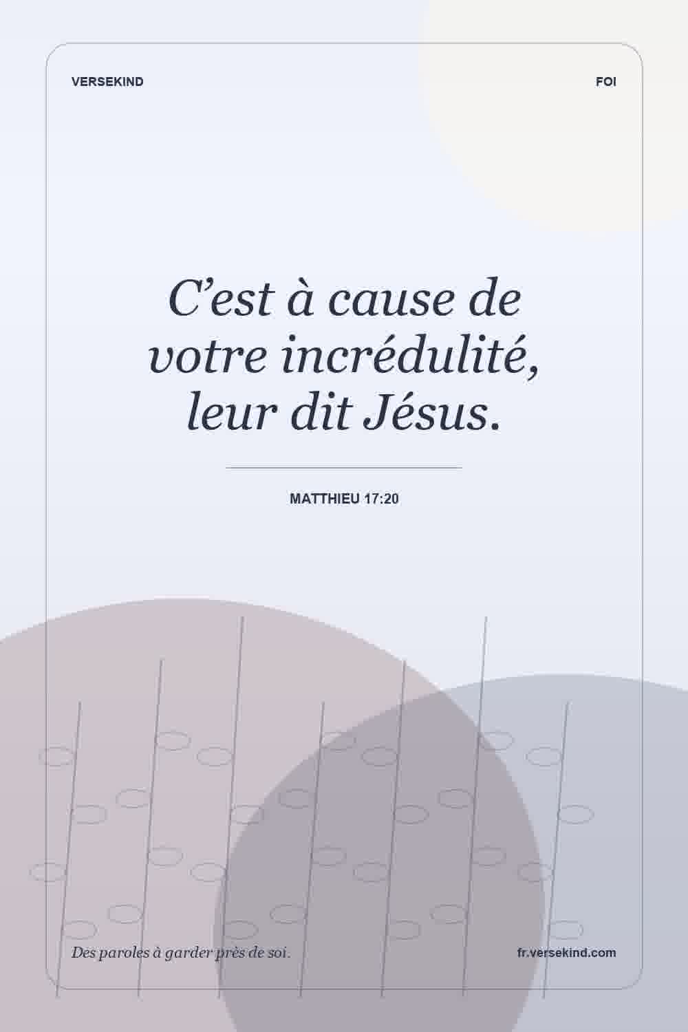 C’est à cause de votre incrédulité, leur dit Jésus. — Matthieu 17:20