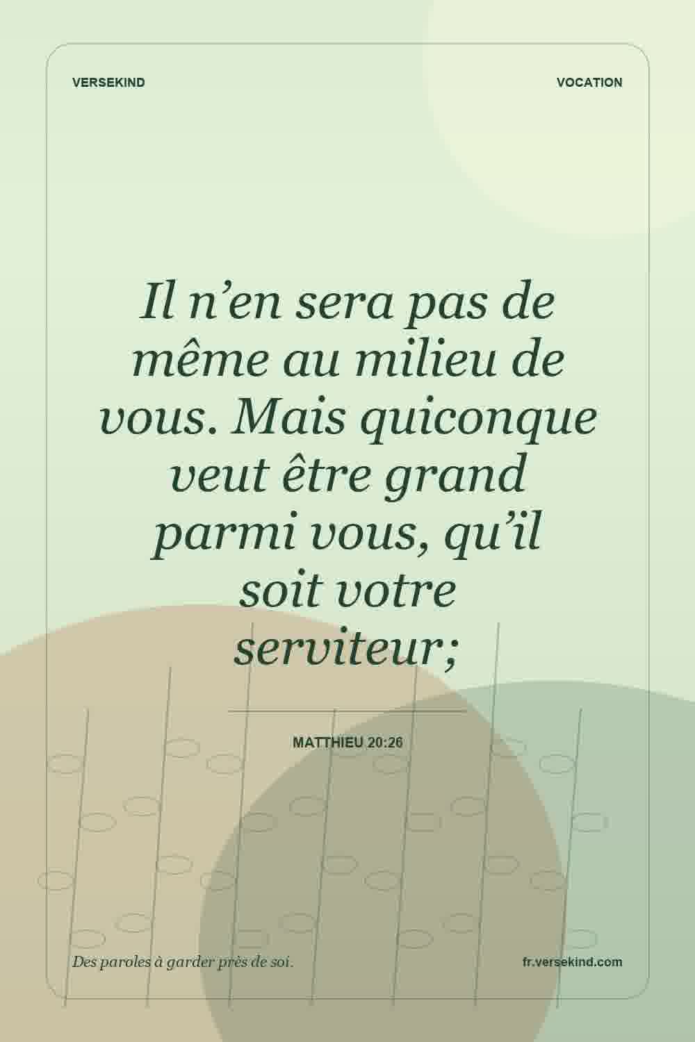 Il n’en sera pas de même au milieu de vous. Mais quiconque veut être grand parmi vous, qu’il soit votre serviteur; — Matthieu 20:26