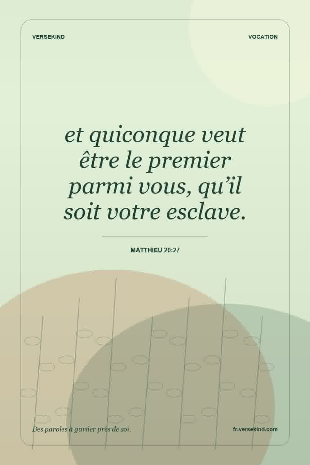 et quiconque veut être le premier parmi vous, qu’il soit votre esclave. — Matthieu 20:27