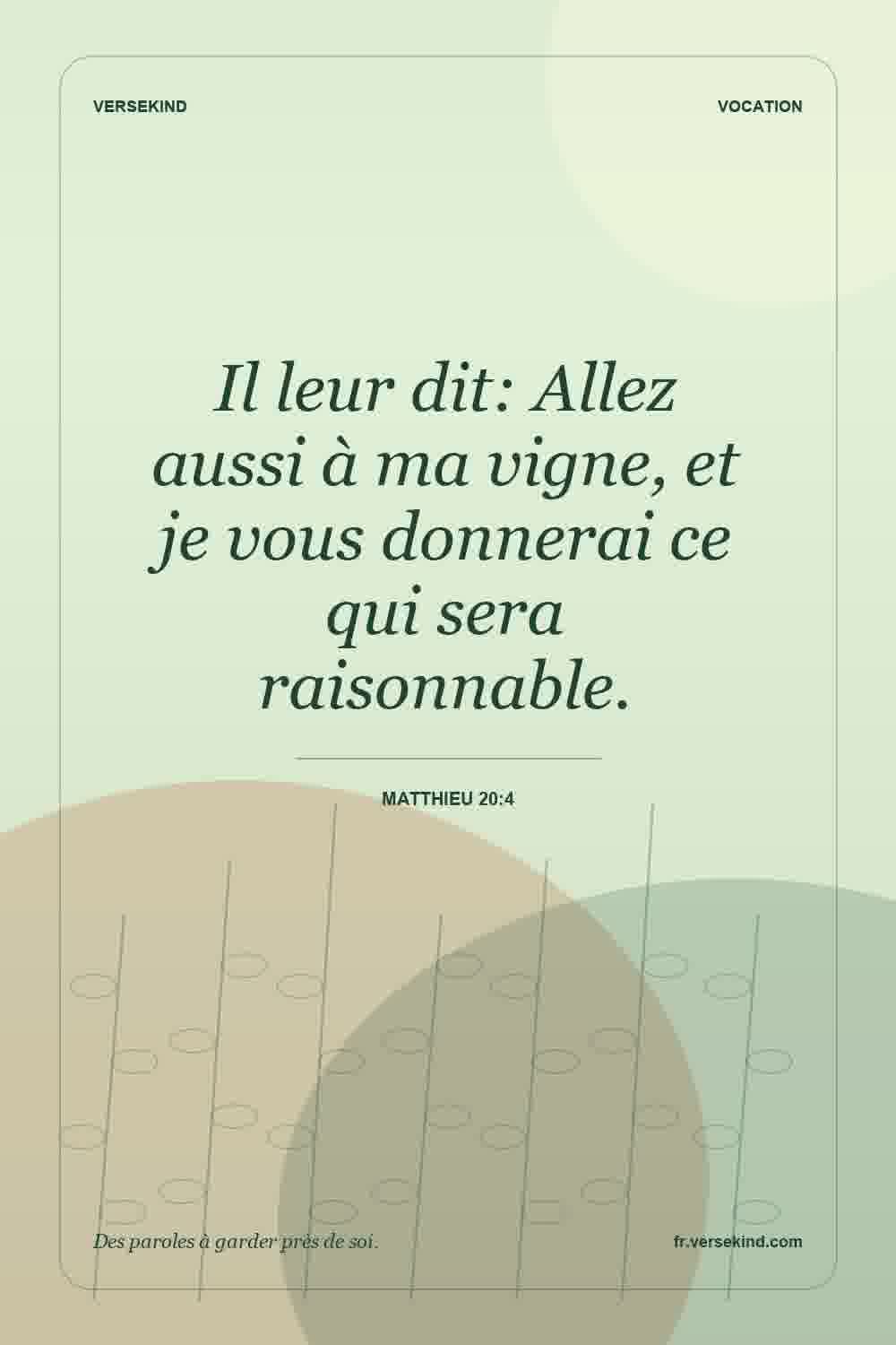 Il leur dit: Allez aussi à ma vigne, et je vous donnerai ce qui sera raisonnable. — Matthieu 20:4