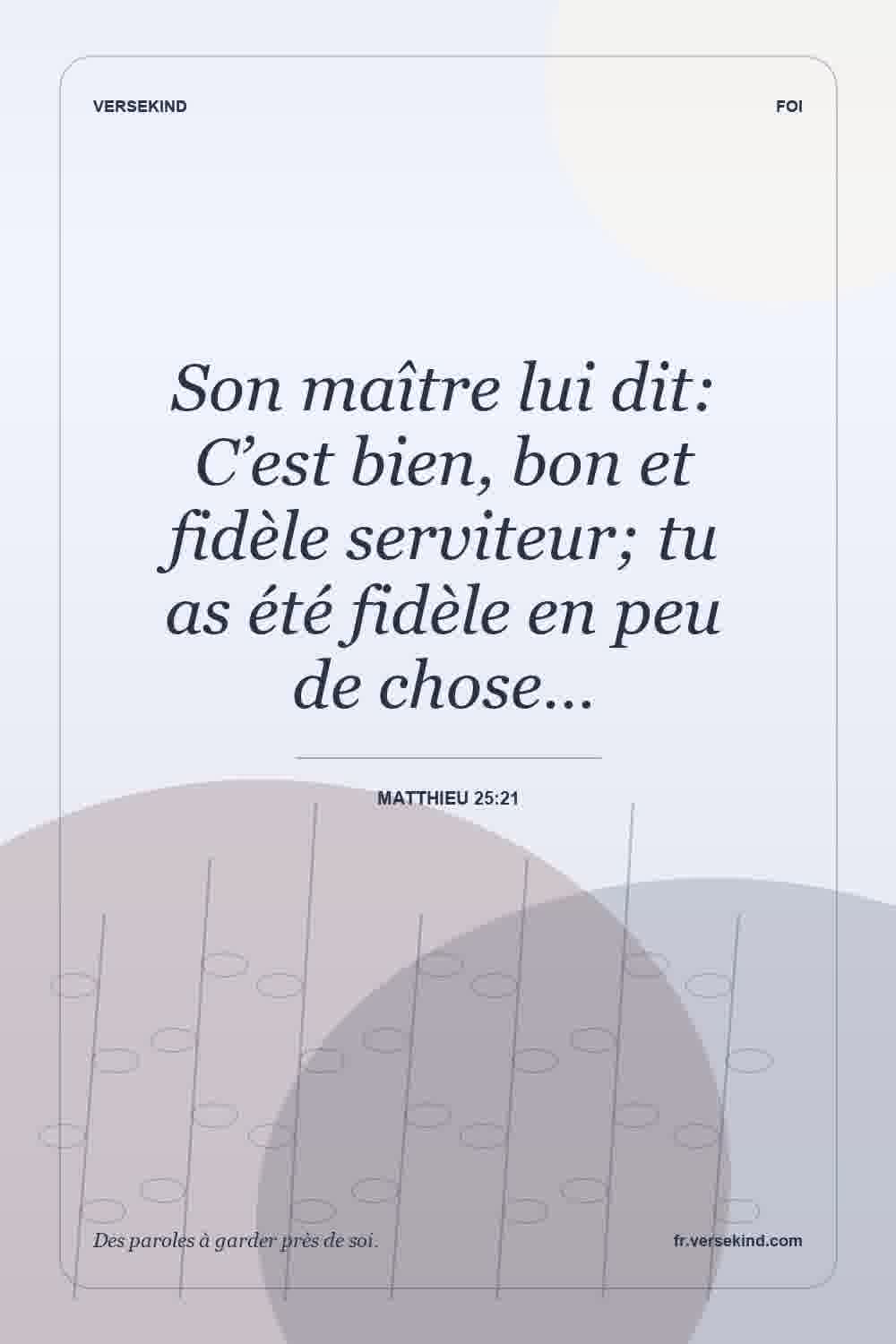 Son maître lui dit: C’est bien, bon et fidèle serviteur; tu as été fidèle en peu de chose… — Matthieu 25:21