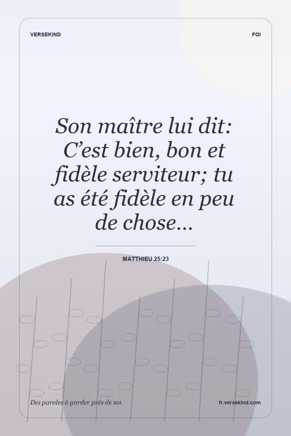 Son maître lui dit: C’est bien, bon et fidèle serviteur; tu as été fidèle en peu de chose… — Matthieu 25:23
