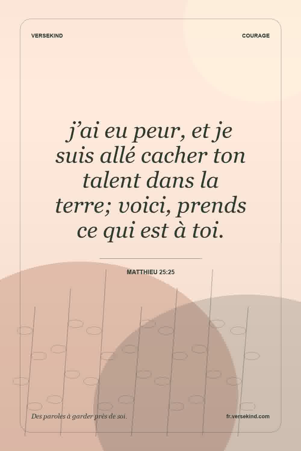 j’ai eu peur, et je suis allé cacher ton talent dans la terre; voici, prends ce qui est à toi. — Matthieu 25:25