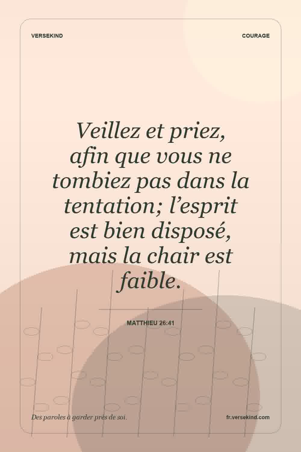 Veillez et priez, afin que vous ne tombiez pas dans la tentation; l’esprit est bien disposé, mais la chair est faible. — Matthieu 26:41