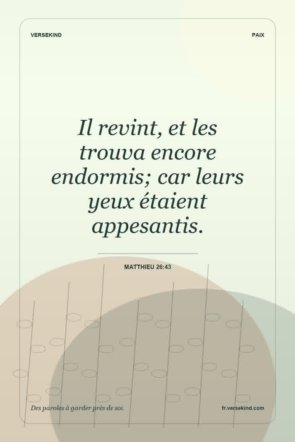 Il revint, et les trouva encore endormis; car leurs yeux étaient appesantis. — Matthieu 26:43