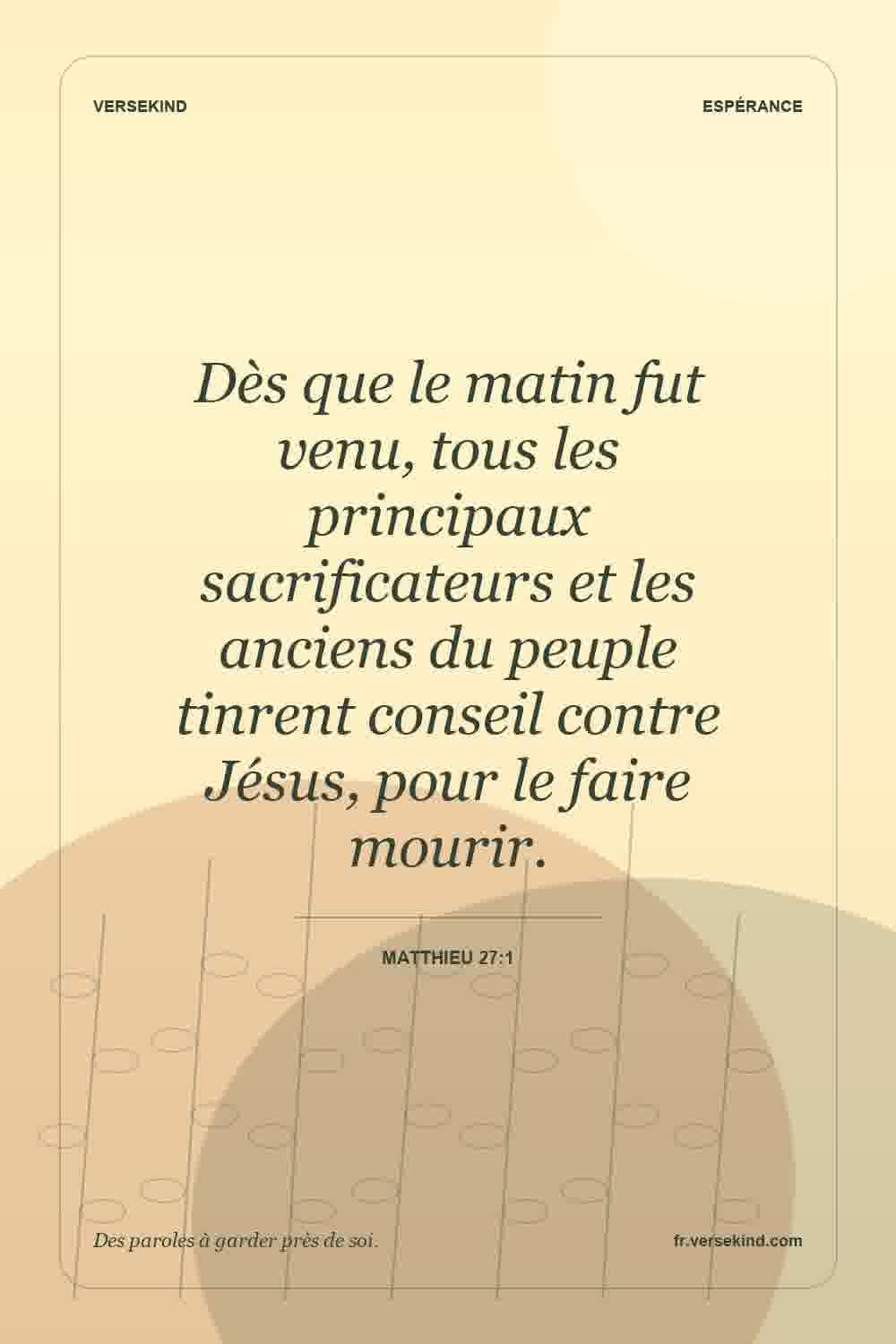 Dès que le matin fut venu, tous les principaux sacrificateurs et les anciens du peuple tinrent conseil contre Jésus, pour le faire mourir. — Matthieu 27:1