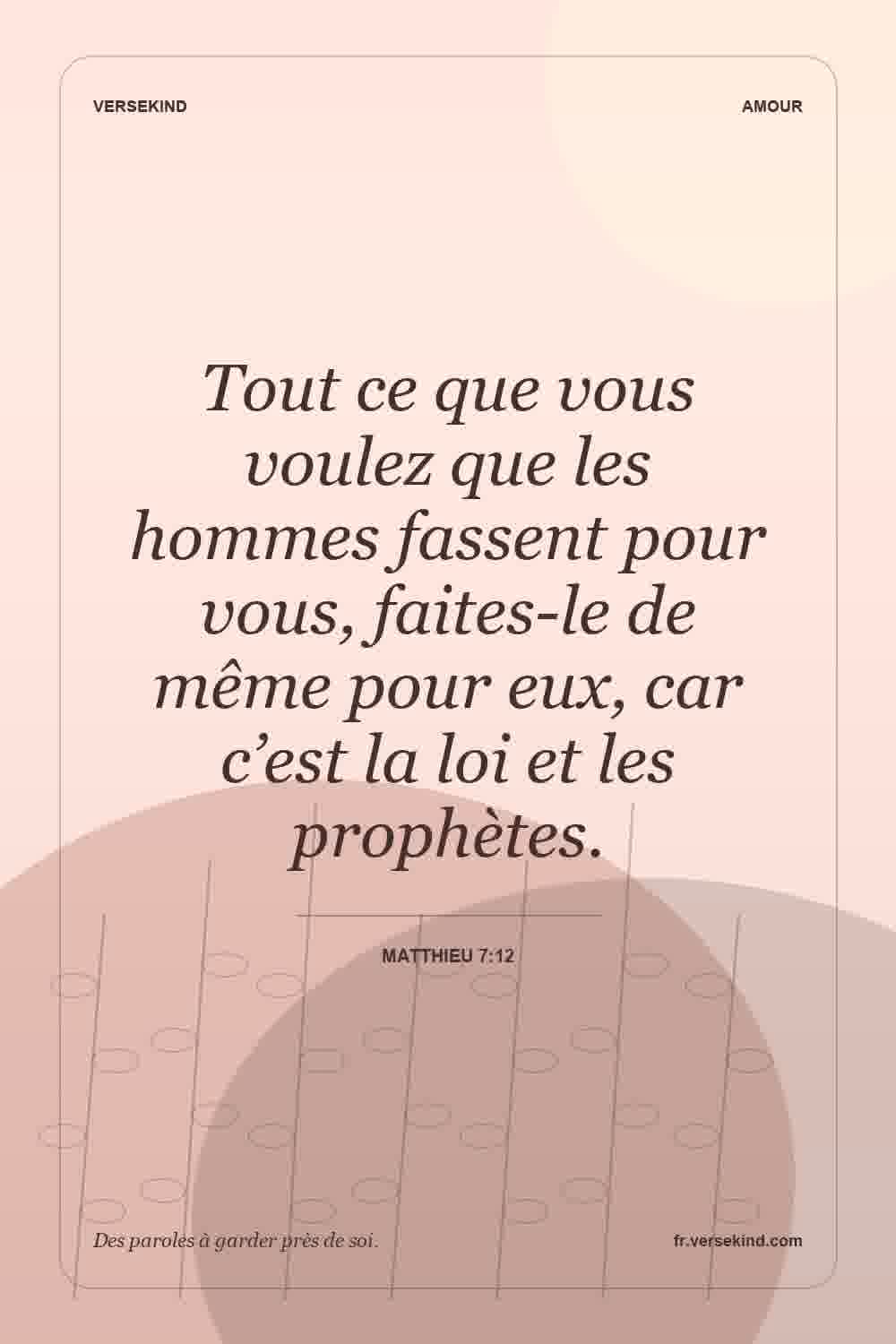 Tout ce que vous voulez que les hommes fassent pour vous, faites-le de même pour eux, car c’est la loi et les prophètes. — Matthieu 7:12