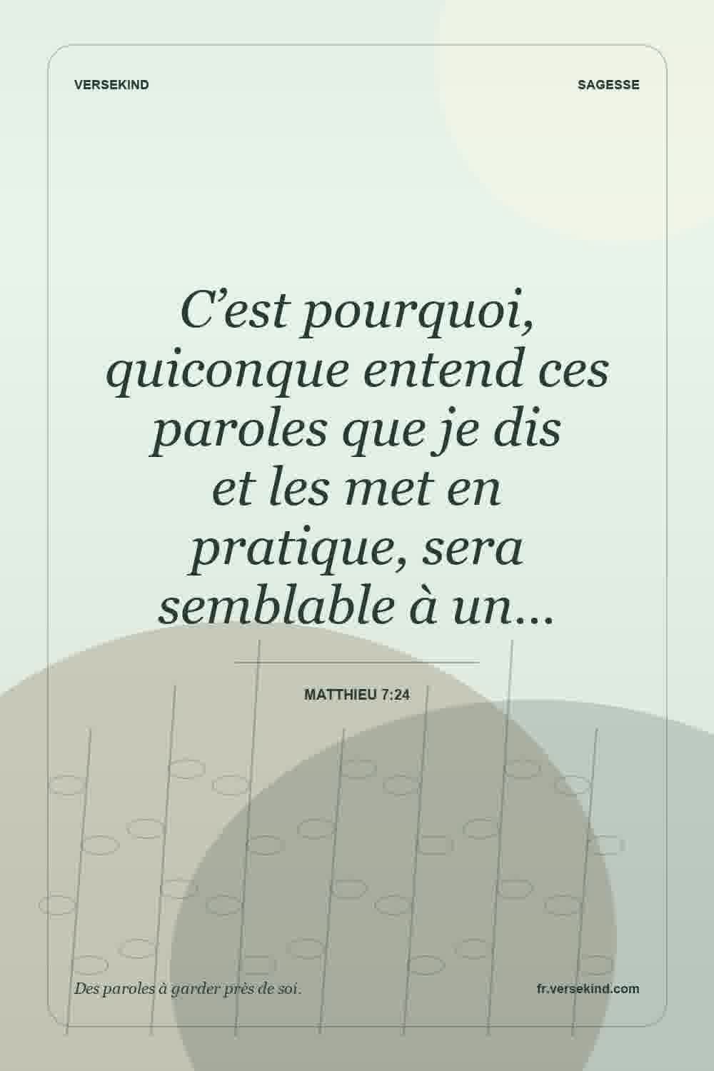 C’est pourquoi, quiconque entend ces paroles que je dis et les met en pratique, sera semblable à un… — Matthieu 7:24
