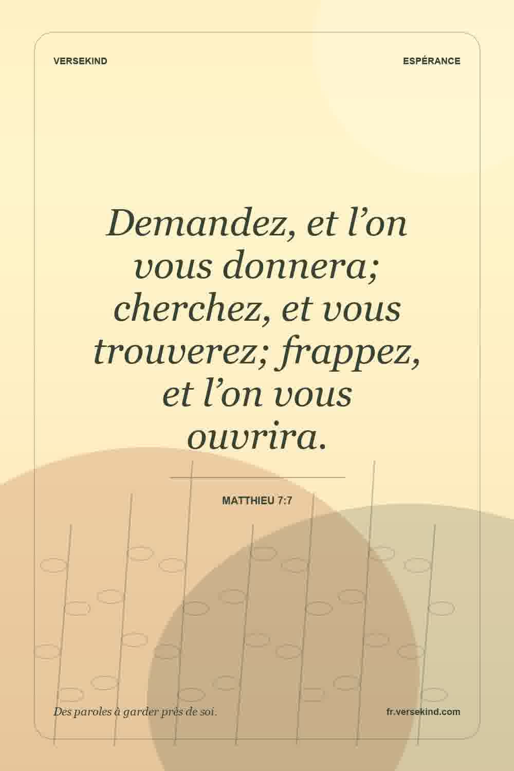 Demandez, et l’on vous donnera; cherchez, et vous trouverez; frappez, et l’on vous ouvrira. — Matthieu 7:7