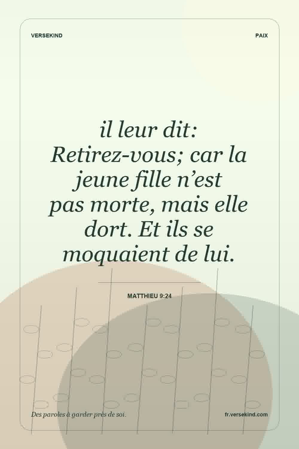 il leur dit: Retirez-vous; car la jeune fille n’est pas morte, mais elle dort. Et ils se moquaient de lui. — Matthieu 9:24