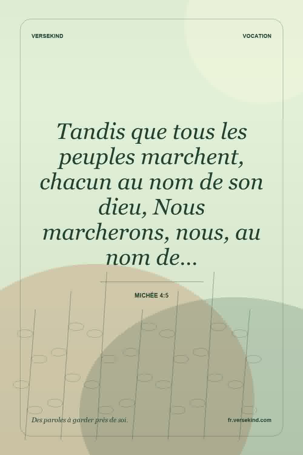 Tandis que tous les peuples marchent, chacun au nom de son dieu, Nous marcherons, nous, au nom de… — Michée 4:5