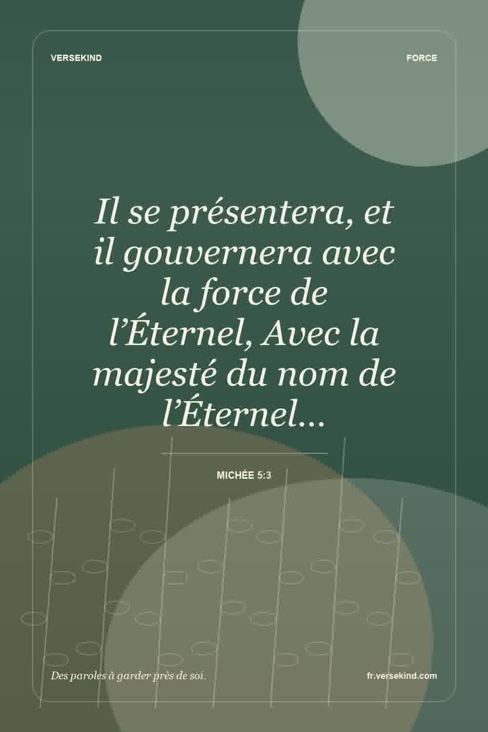Il se présentera, et il gouvernera avec la force de l’Éternel, Avec la majesté du nom de l’Éternel… — Michée 5:3