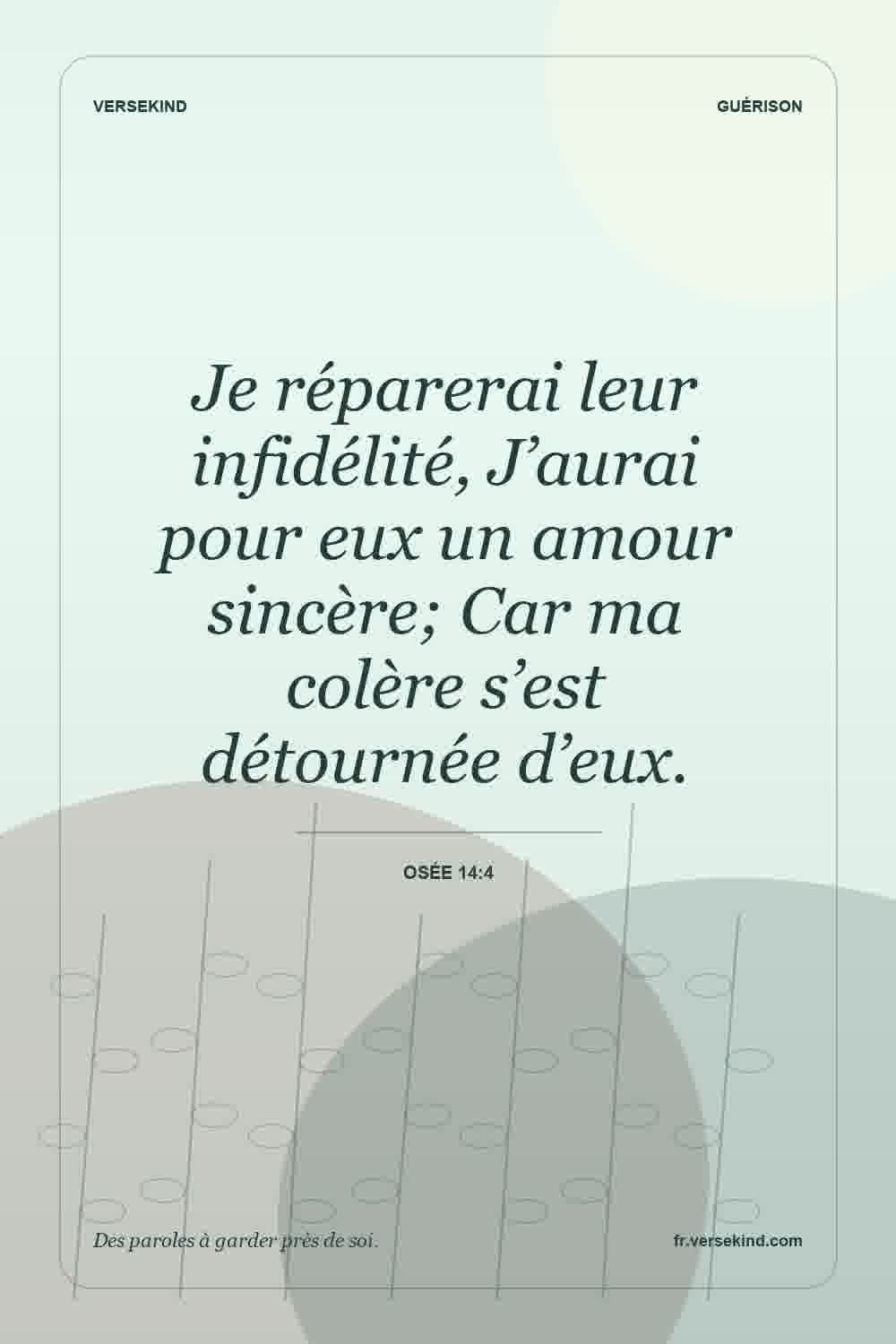 Je réparerai leur infidélité, J’aurai pour eux un amour sincère; Car ma colère s’est détournée d’eux. — Osée 14:4
