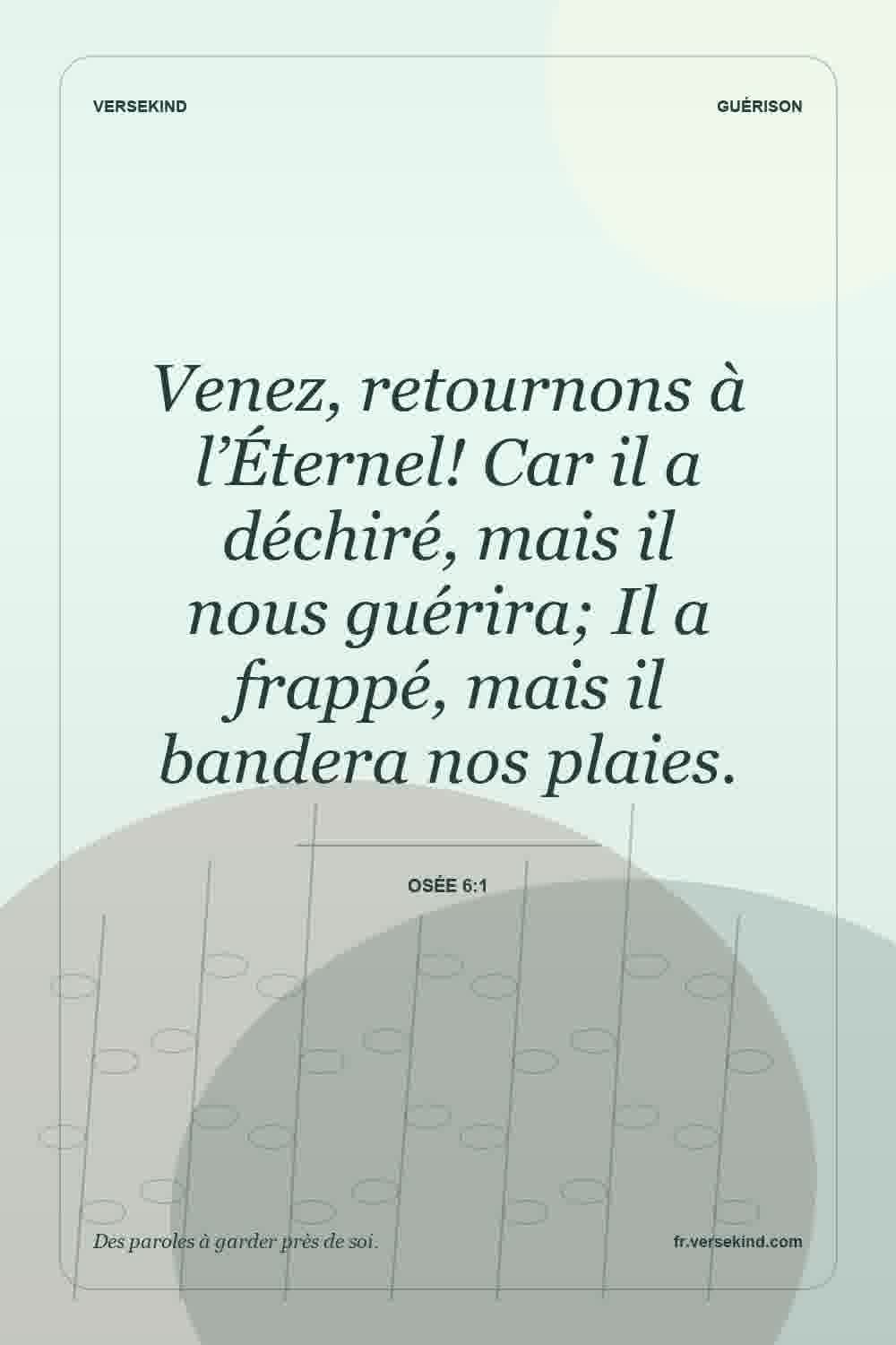 Venez, retournons à l’Éternel! Car il a déchiré, mais il nous guérira; Il a frappé, mais il bandera nos plaies. — Osée 6:1