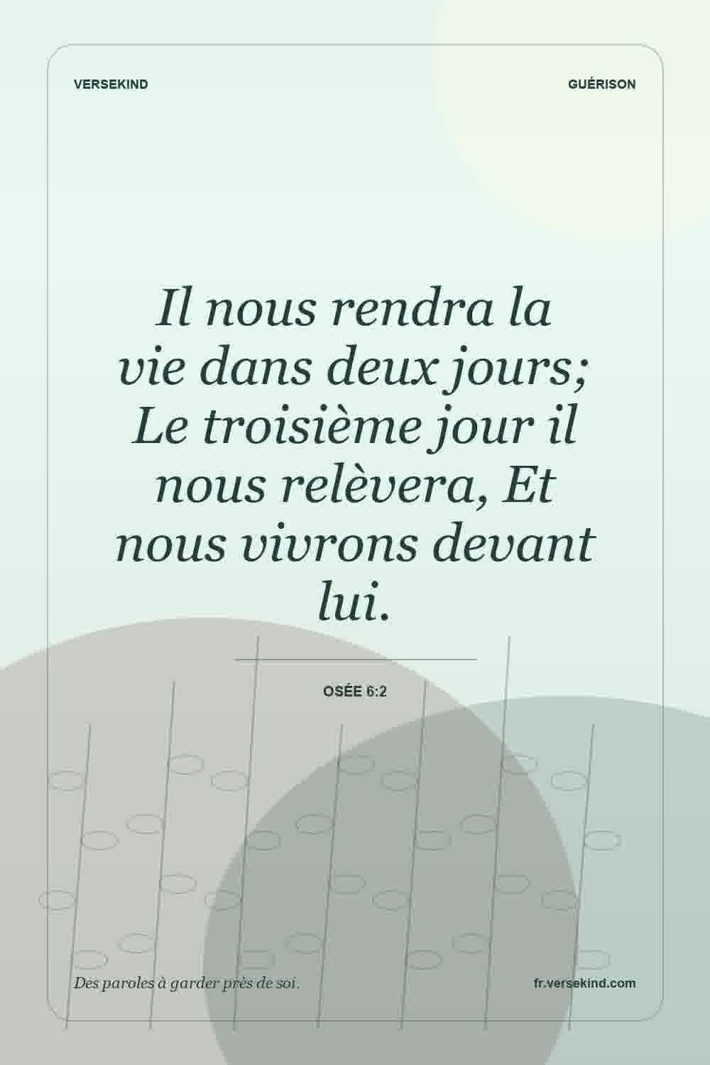 Il nous rendra la vie dans deux jours; Le troisième jour il nous relèvera, Et nous vivrons devant lui. — Osée 6:2