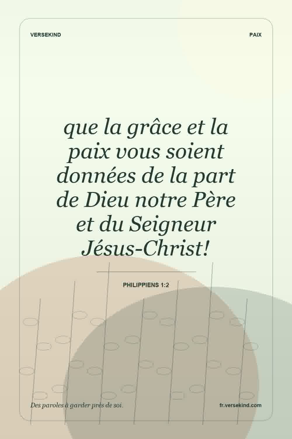 que la grâce et la paix vous soient données de la part de Dieu notre Père et du Seigneur Jésus-Christ! — Philippiens 1:2
