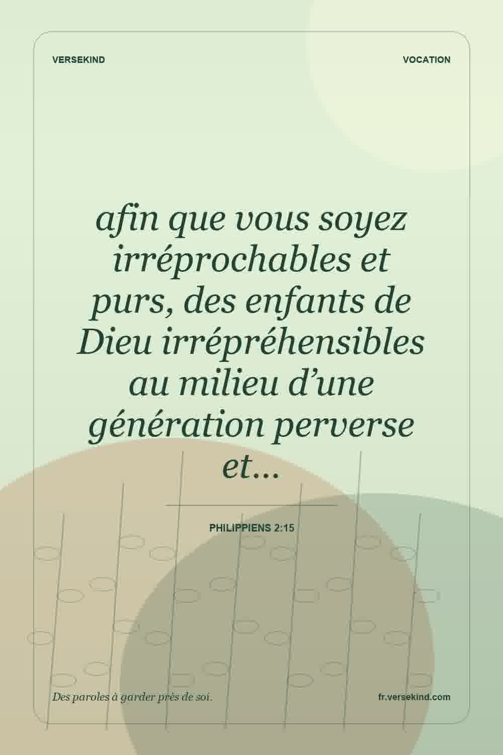 afin que vous soyez irréprochables et purs, des enfants de Dieu irrépréhensibles au milieu d’une génération perverse et… — Philippiens 2:15