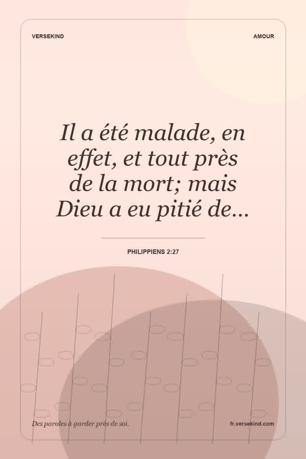 Il a été malade, en effet, et tout près de la mort; mais Dieu a eu pitié de… — Philippiens 2:27