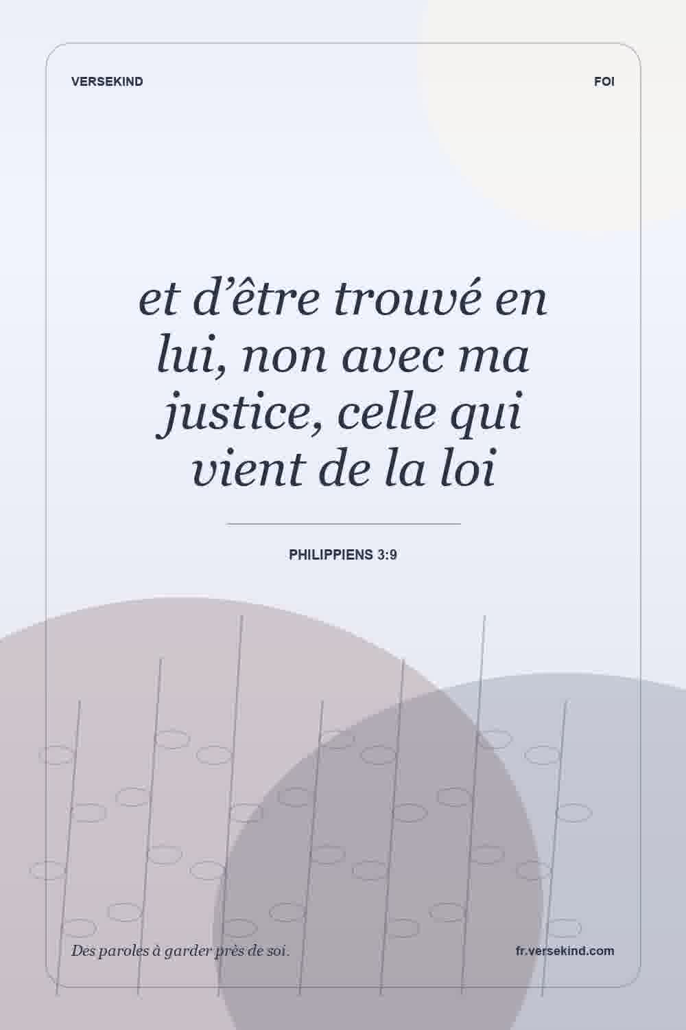 et d’être trouvé en lui, non avec ma justice, celle qui vient de la loi — Philippiens 3:9