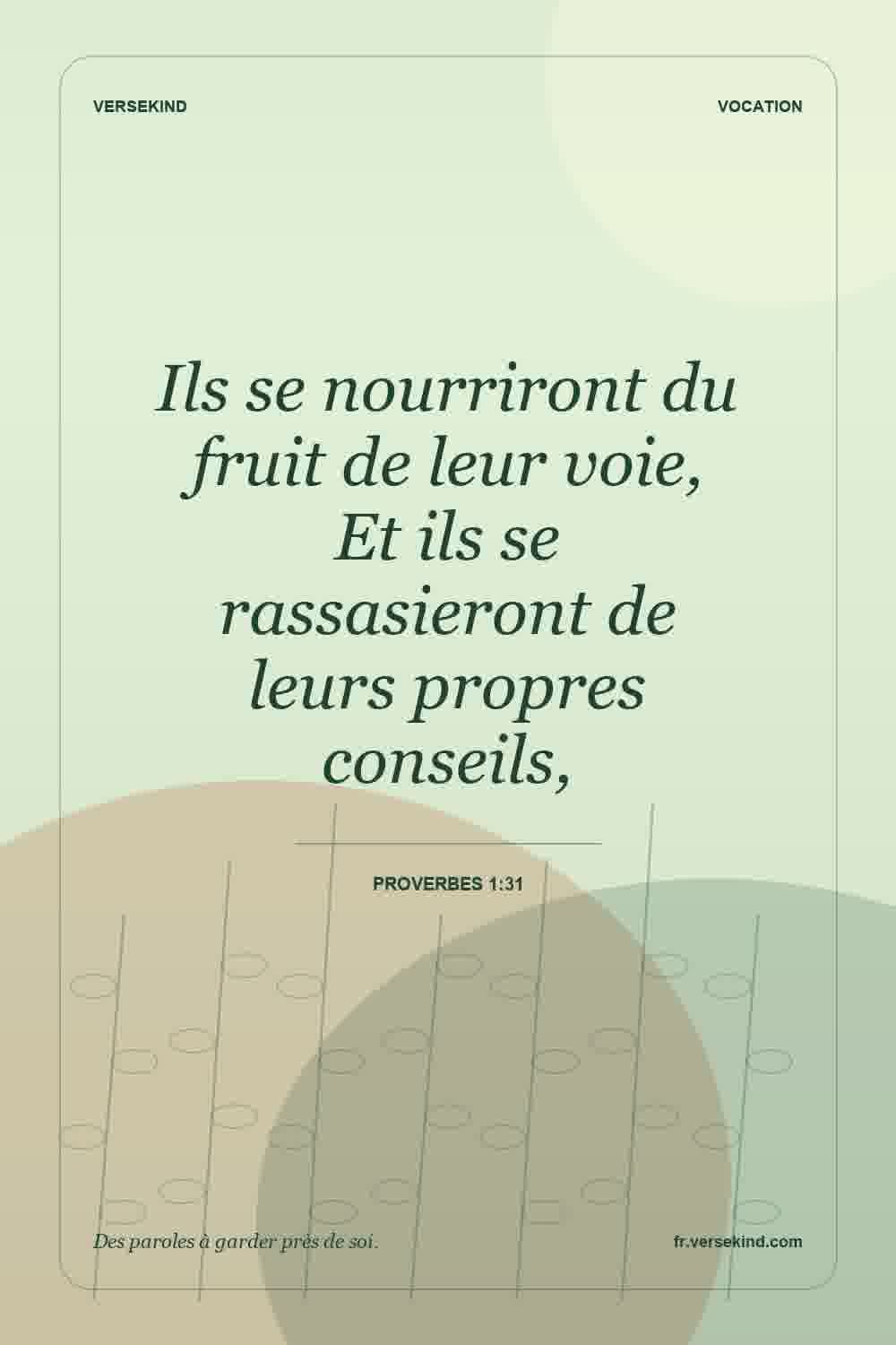 Ils se nourriront du fruit de leur voie, Et ils se rassasieront de leurs propres conseils, — Proverbes 1:31