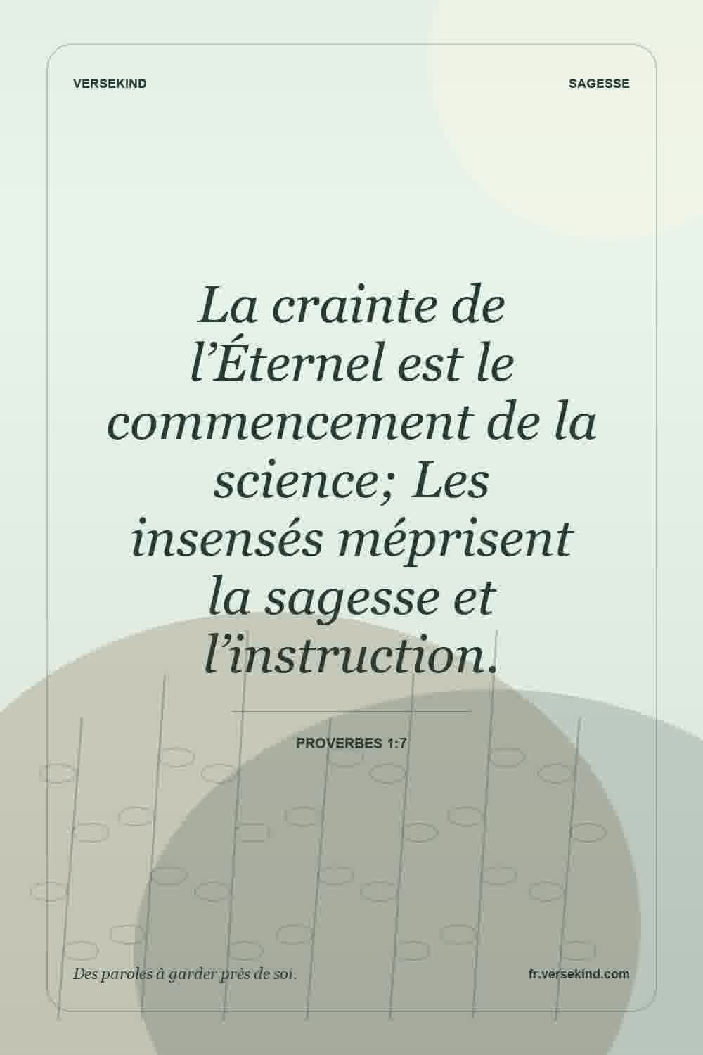 La crainte de l’Éternel est le commencement de la science; Les insensés méprisent la sagesse et l’instruction. — Proverbes 1:7