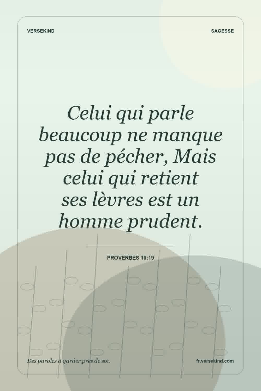 Celui qui parle beaucoup ne manque pas de pécher, Mais celui qui retient ses lèvres est un homme prudent. — Proverbes 10:19