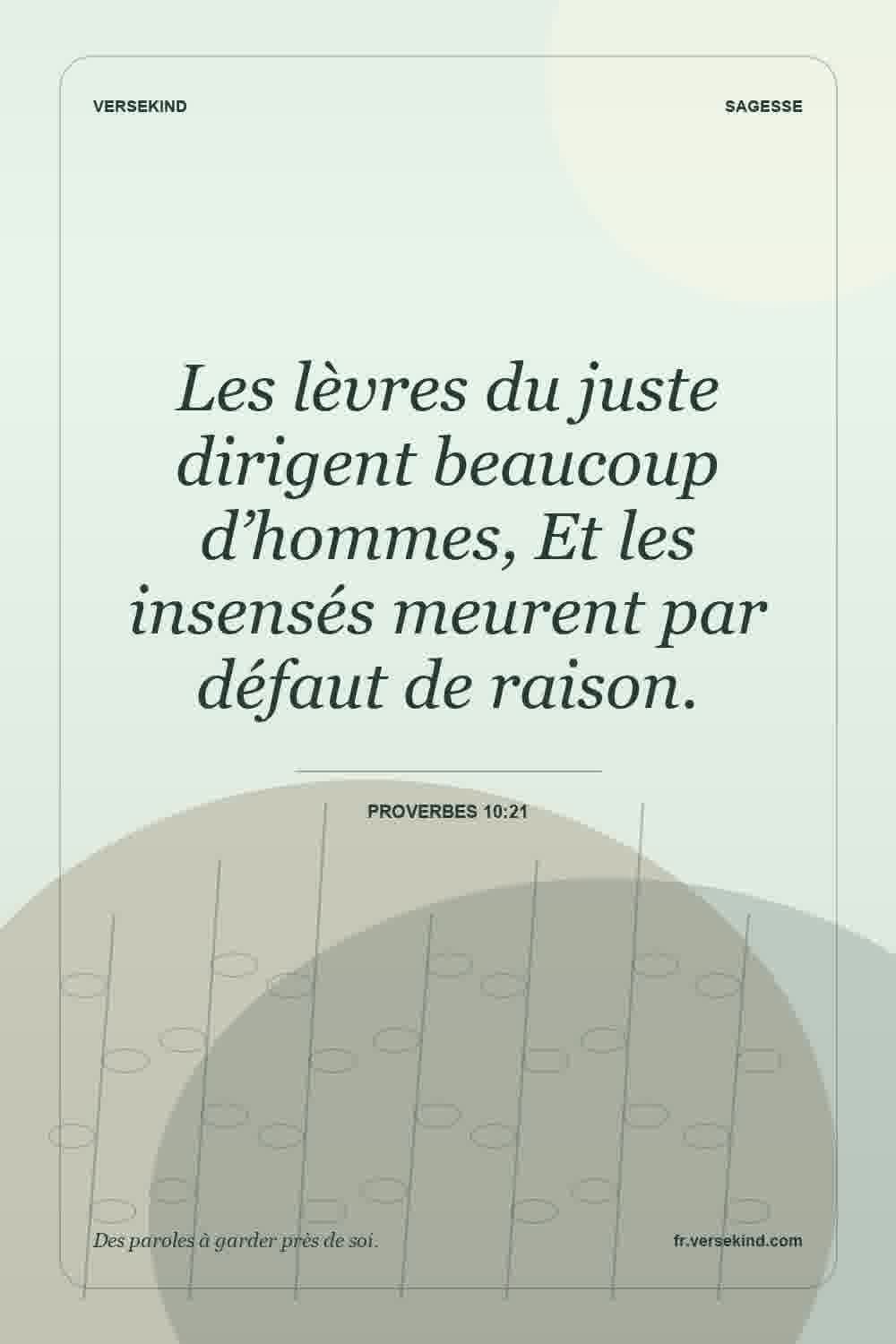 Les lèvres du juste dirigent beaucoup d’hommes, Et les insensés meurent par défaut de raison. — Proverbes 10:21