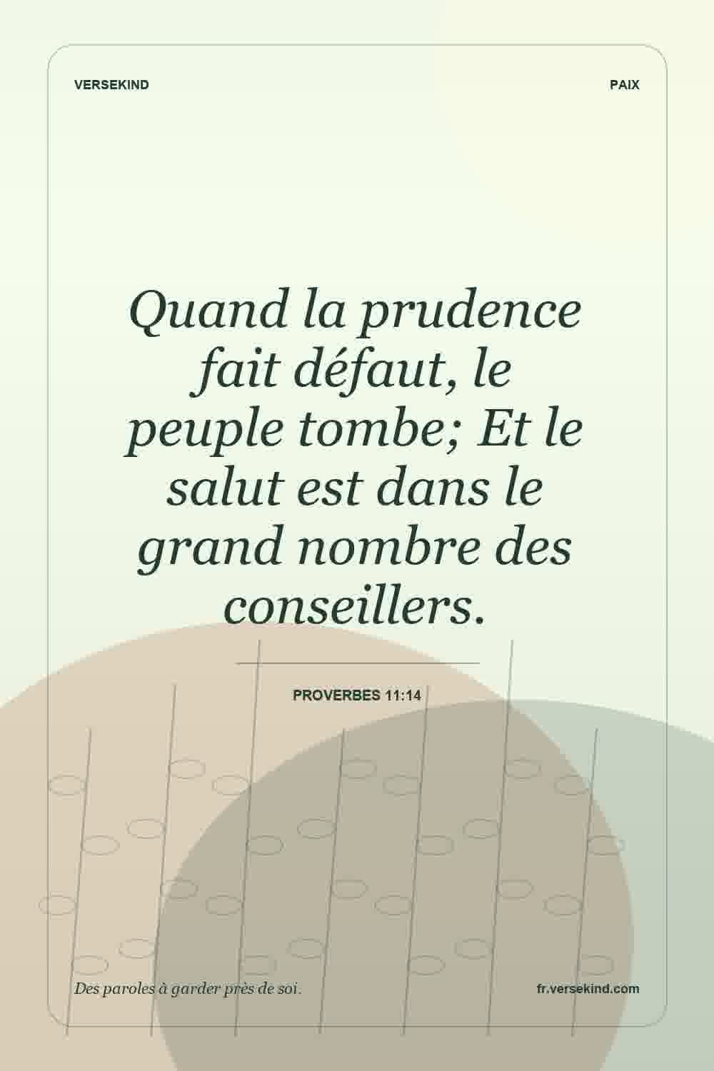 Quand la prudence fait défaut, le peuple tombe; Et le salut est dans le grand nombre des conseillers. — Proverbes 11:14