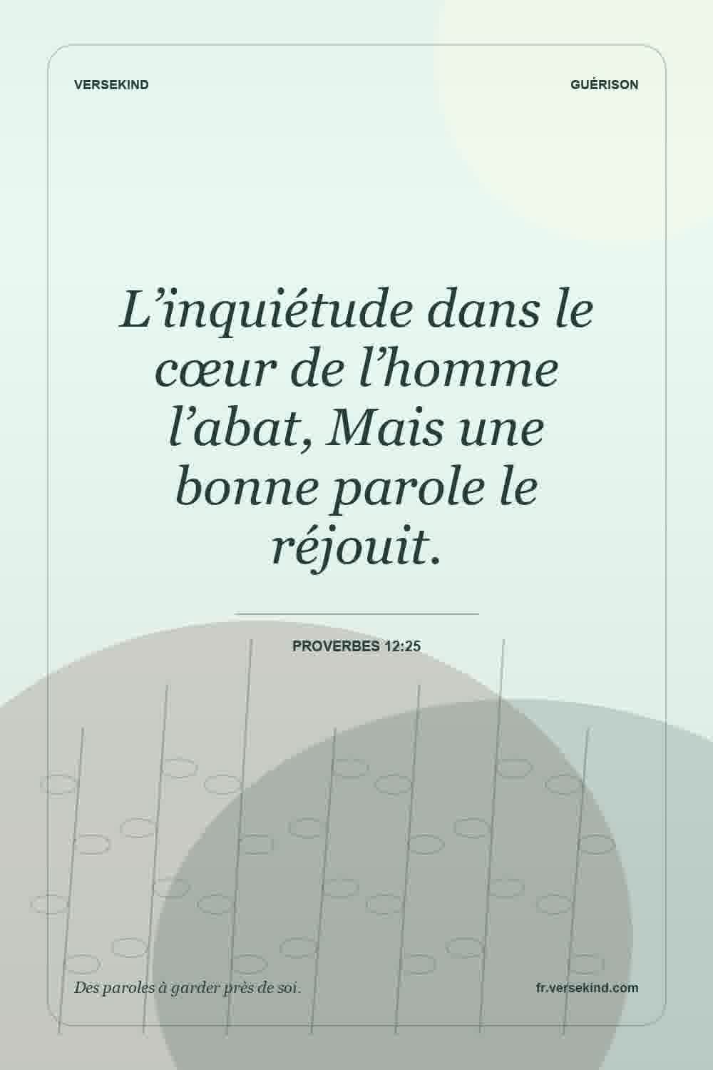 L’inquiétude dans le cœur de l’homme l’abat, Mais une bonne parole le réjouit. — Proverbes 12:25