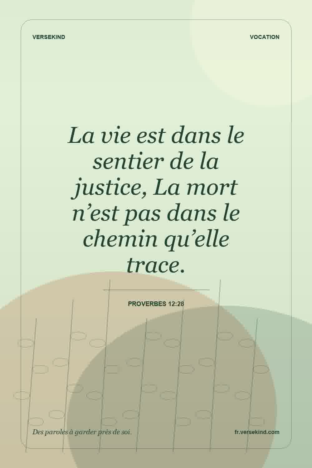 La vie est dans le sentier de la justice, La mort n’est pas dans le chemin qu’elle trace. — Proverbes 12:28