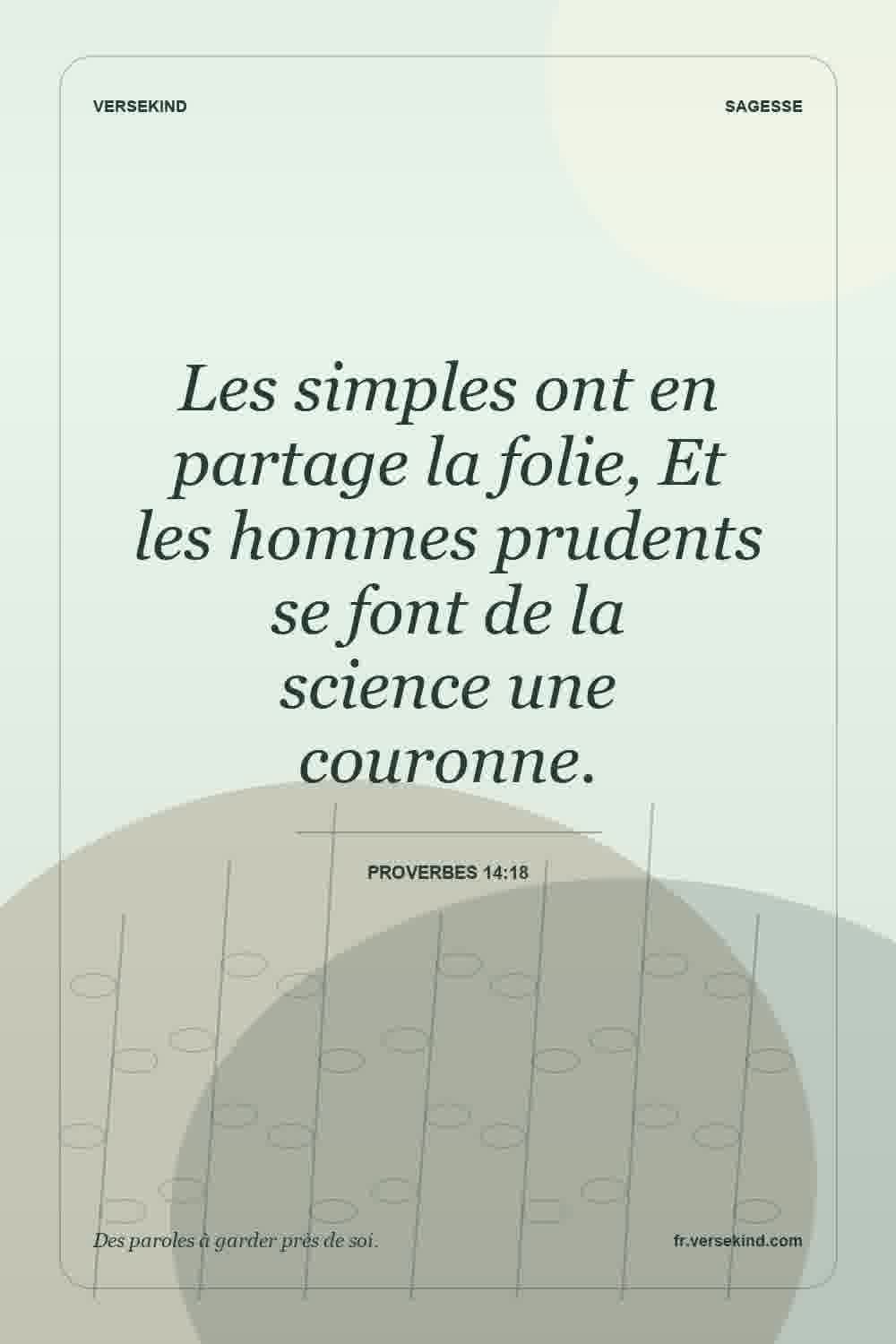 Les simples ont en partage la folie, Et les hommes prudents se font de la science une couronne. — Proverbes 14:18
