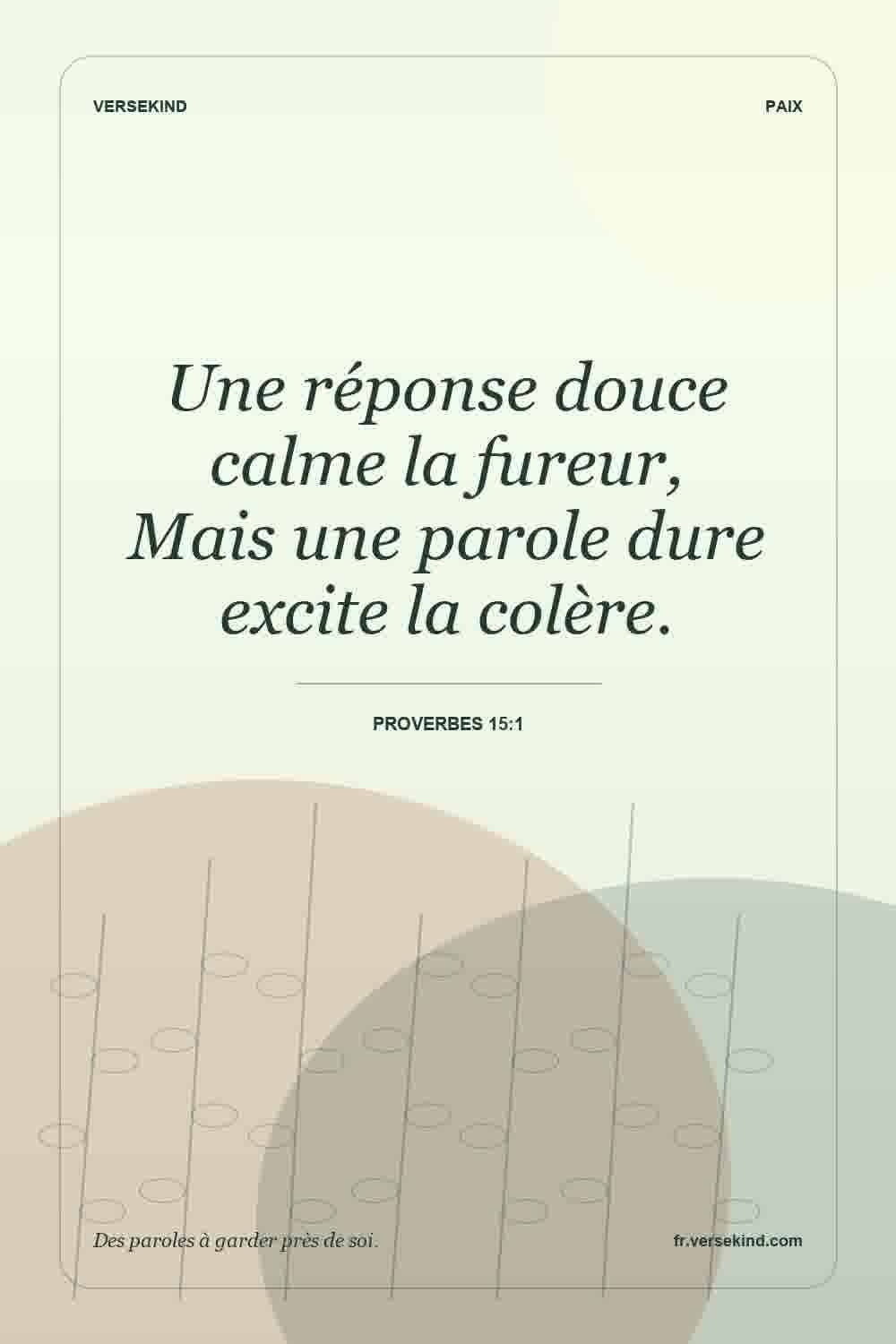 Une réponse douce calme la fureur, Mais une parole dure excite la colère. — Proverbes 15:1
