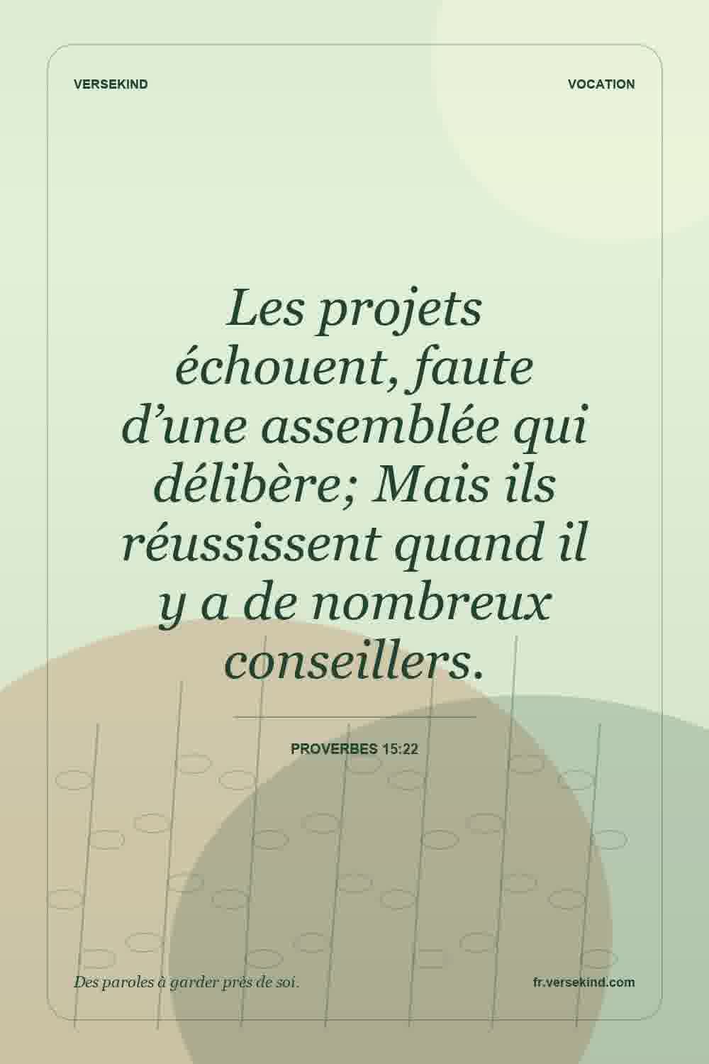 Les projets échouent, faute d’une assemblée qui délibère; Mais ils réussissent quand il y a de nombreux conseillers. — Proverbes 15:22