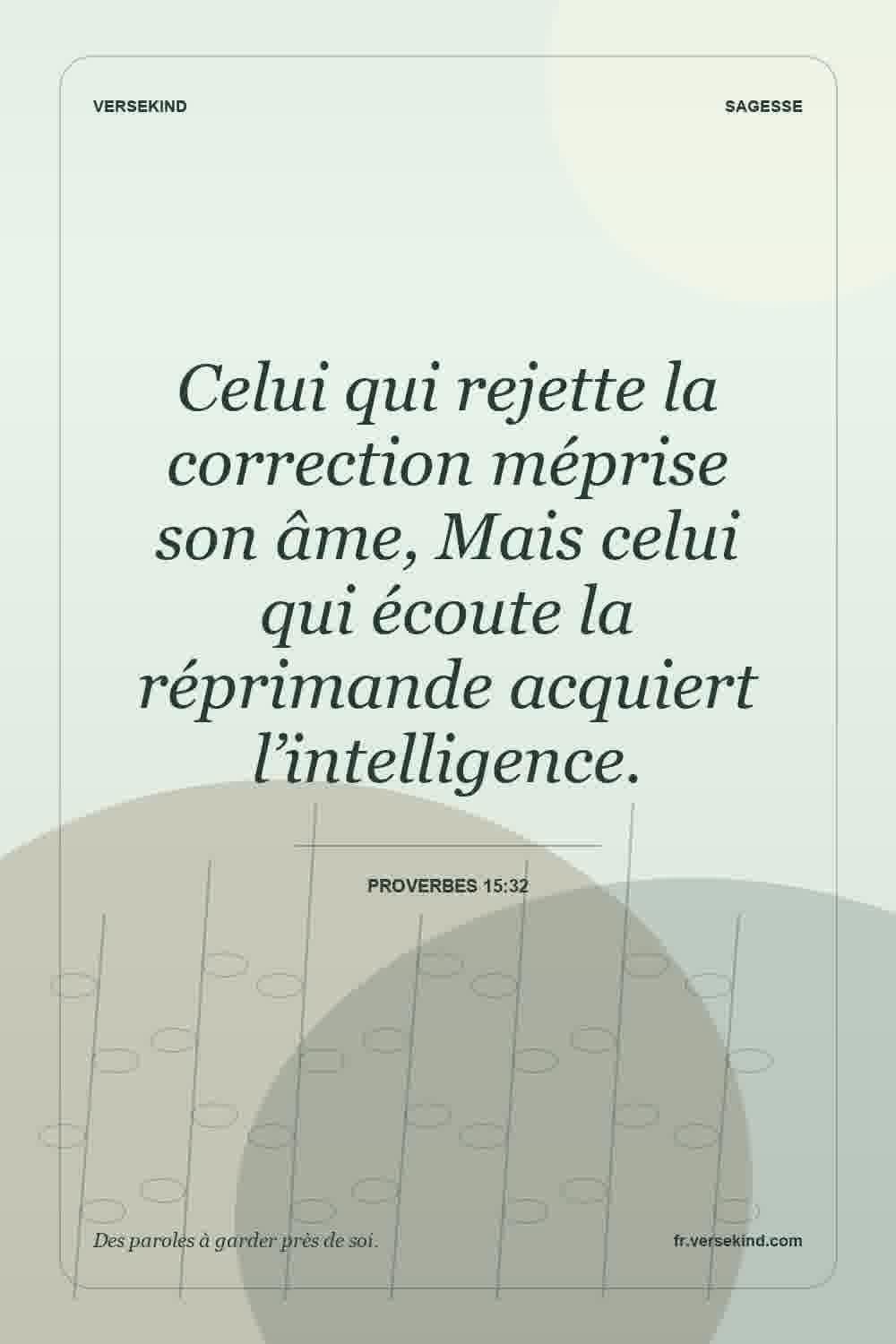 Celui qui rejette la correction méprise son âme, Mais celui qui écoute la réprimande acquiert l’intelligence. — Proverbes 15:32