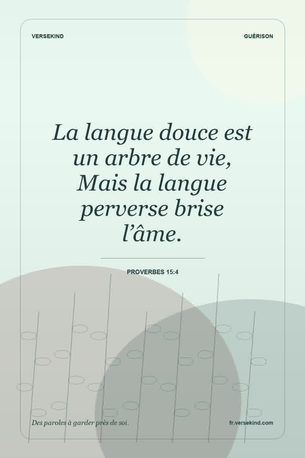 La langue douce est un arbre de vie, Mais la langue perverse brise l’âme. — Proverbes 15:4