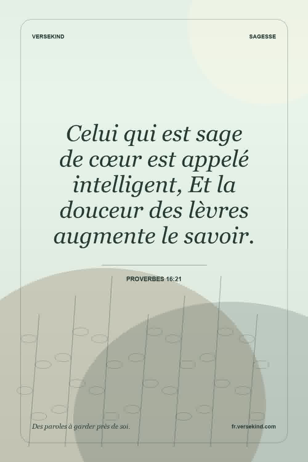Celui qui est sage de cœur est appelé intelligent, Et la douceur des lèvres augmente le savoir. — Proverbes 16:21