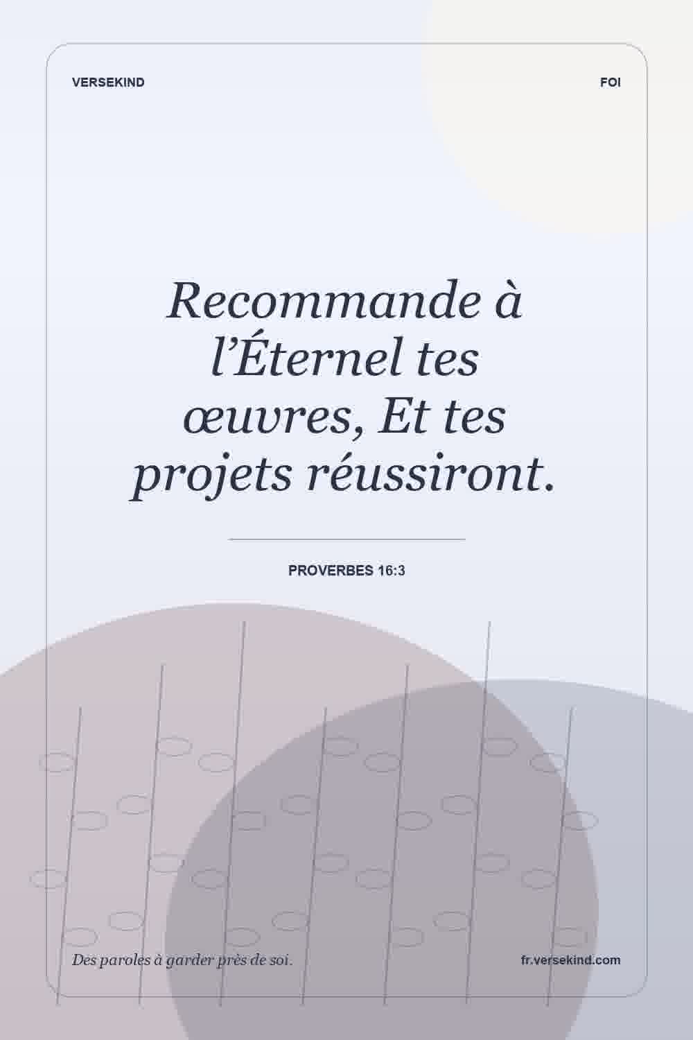 Recommande à l’Éternel tes œuvres, Et tes projets réussiront. — Proverbes 16:3