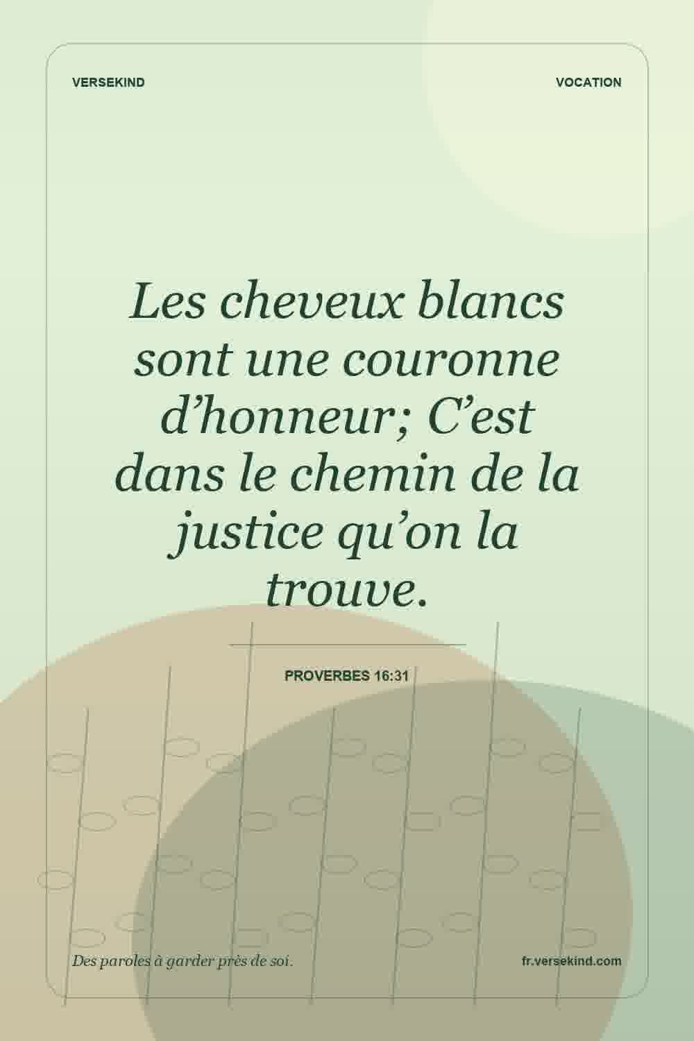 Les cheveux blancs sont une couronne d’honneur; C’est dans le chemin de la justice qu’on la trouve. — Proverbes 16:31