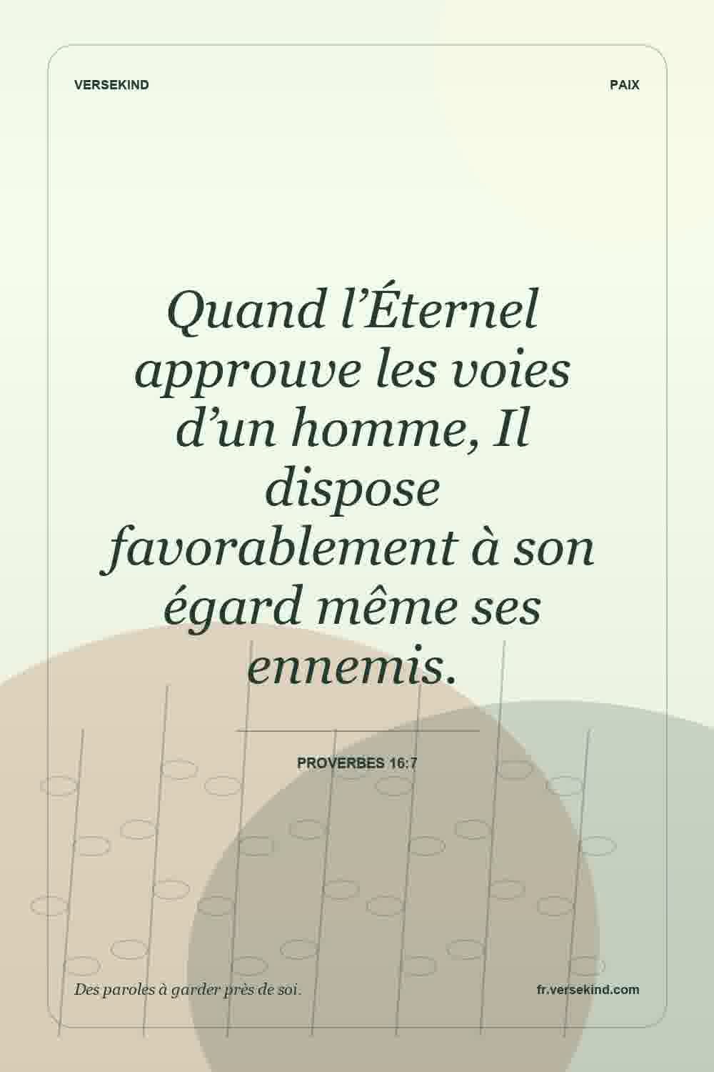 Quand l’Éternel approuve les voies d’un homme, Il dispose favorablement à son égard même ses ennemis. — Proverbes 16:7